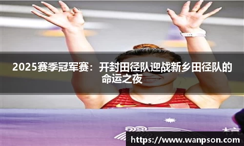 2025赛季冠军赛：开封田径队迎战新乡田径队的命运之夜