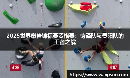 2025世界攀岩锦标赛资格赛：菏泽队与贵阳队的王者之战