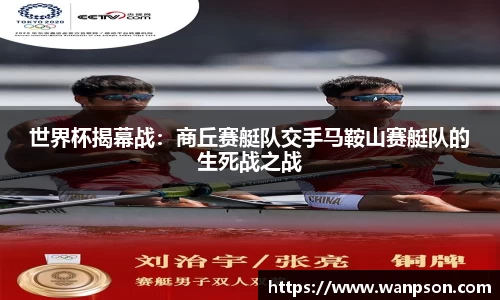 世界杯揭幕战：商丘赛艇队交手马鞍山赛艇队的生死战之战