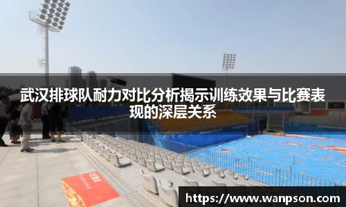 武汉排球队耐力对比分析揭示训练效果与比赛表现的深层关系