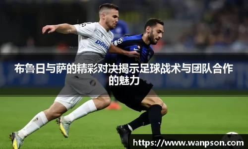 布鲁日与萨的精彩对决揭示足球战术与团队合作的魅力